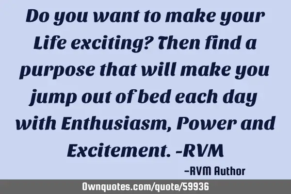 Do you want to make your Life exciting? Then find a purpose that will make you jump out of bed each