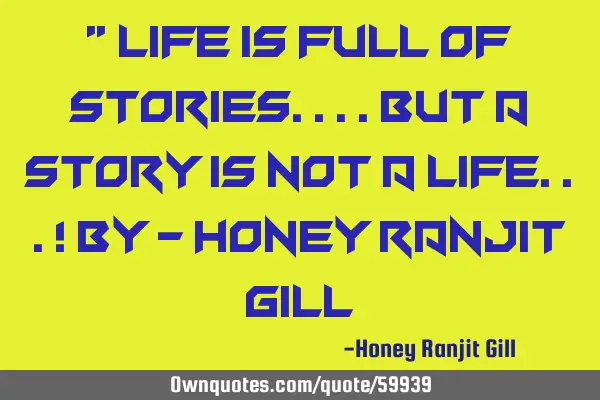 " life is full of stories....but a story is not a life...! By - Honey Ranjit G