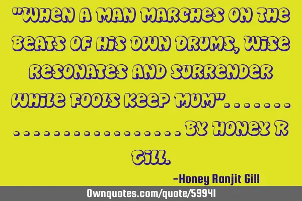 "When a Man Marches on The Beats of his Own Drums, Wise resonates and surrender while Fools keep M