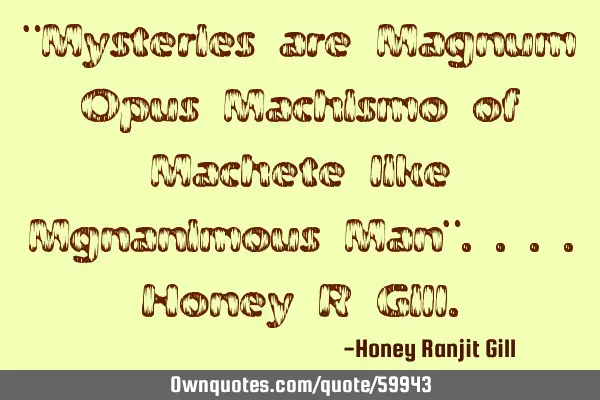 "Mysteries are Magnum Opus Machismo of Machete like Mgnanimous Man"....Honey R G