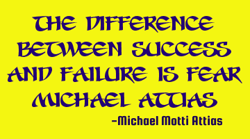 The difference between success and failure is