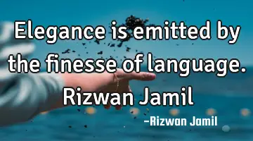 Elegance is emitted by the finesse of language. Rizwan Jamil