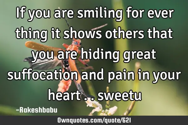 If you are smiling for ever thing it shows others that you are hiding great suffocation and pain in