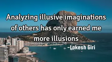 Analyzing illusive imaginations of others has only earned me more illusions