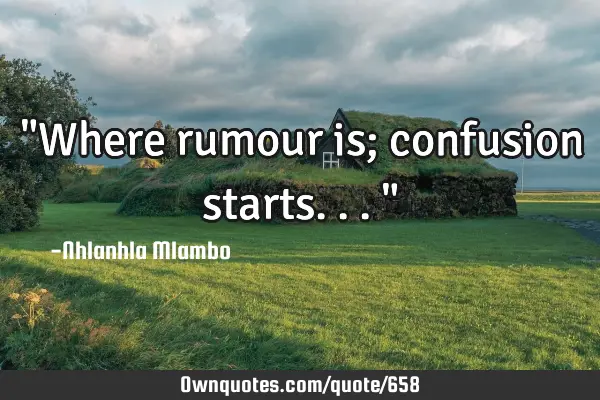"Where rumour is; confusion starts..."