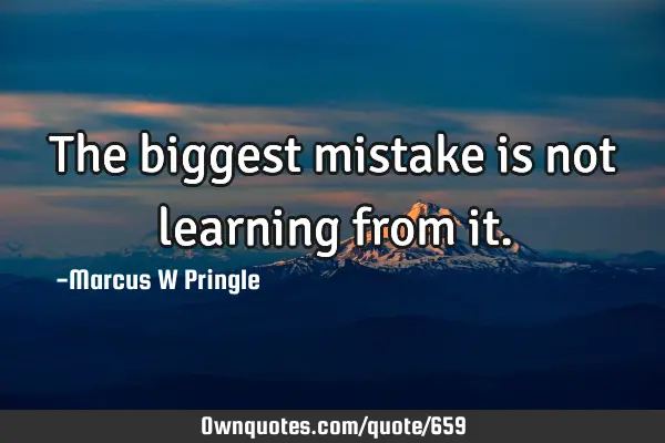 The biggest mistake is not learning from