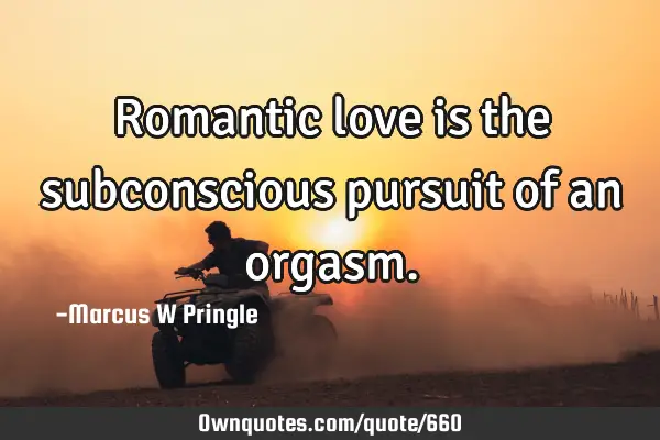 Romantic love is the subconscious pursuit of an