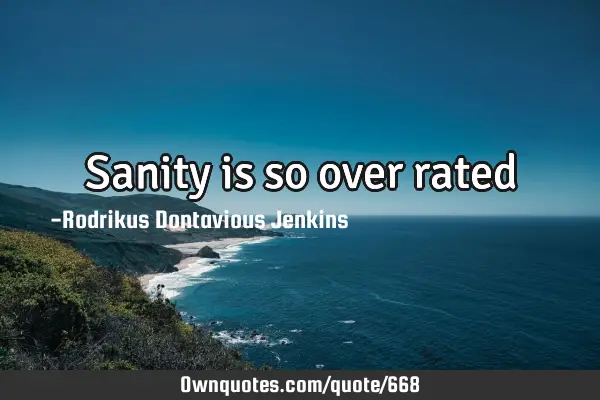Sanity is so over