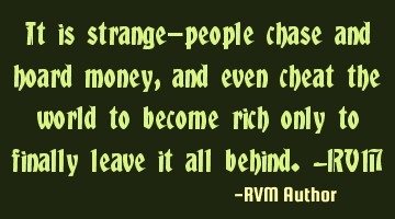 It is strange—people chase and hoard money, and even cheat the world to become rich only to