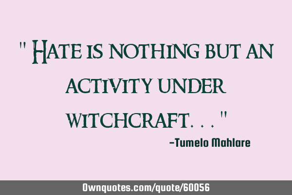 " Hate is nothing but an activity under witchcraft..."