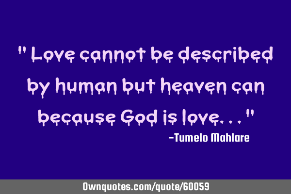 " Love cannot be described by human but heaven can because God is love..."