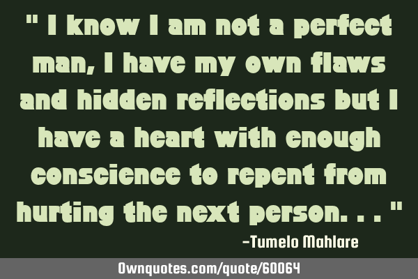 " I know I am not a perfect man, I have my own flaws and hidden reflections but I have a heart with