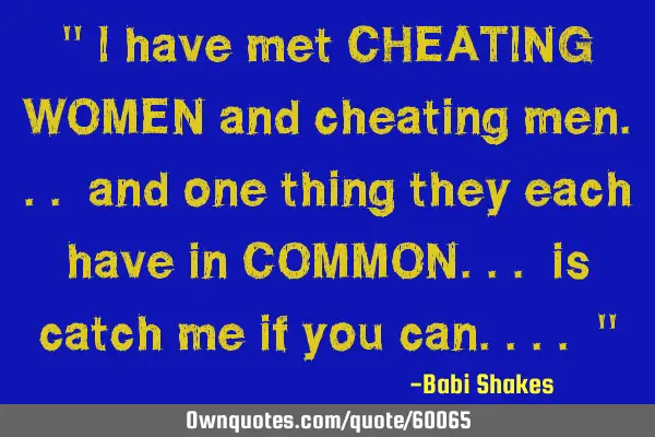 " I have met CHEATING WOMEN and cheating men... and one thing they each have in COMMON... is catch