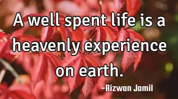 A well spent life is a heavenly experience on earth.