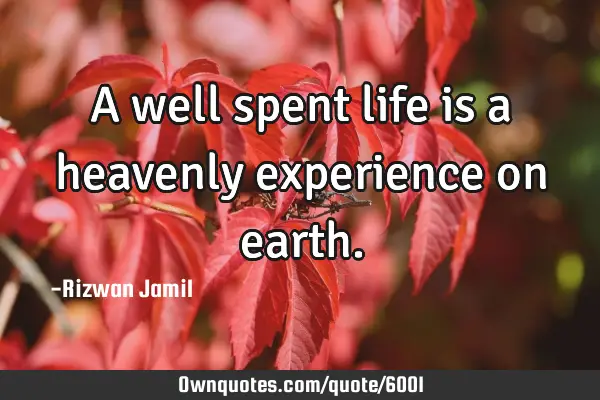 A well spent life is a heavenly experience on