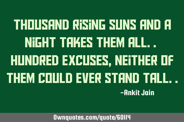 Thousand rising suns and a night takes them all.. hundred excuses, neither of them could ever stand