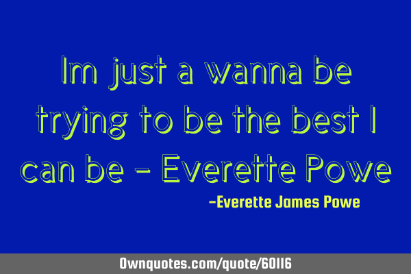 Im just a wanna be trying to be the best i can be - Everette P