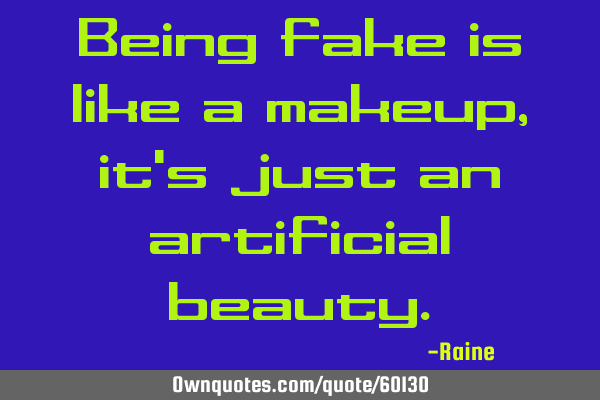 Being fake is like a makeup, it