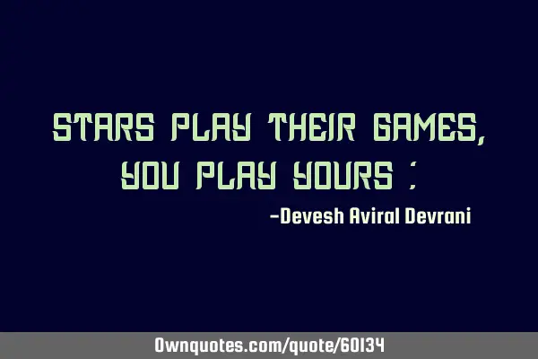 Stars play their games, you play yours :)