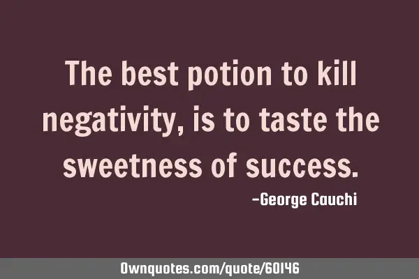 The best potion to kill negativity, is to taste the sweetness of