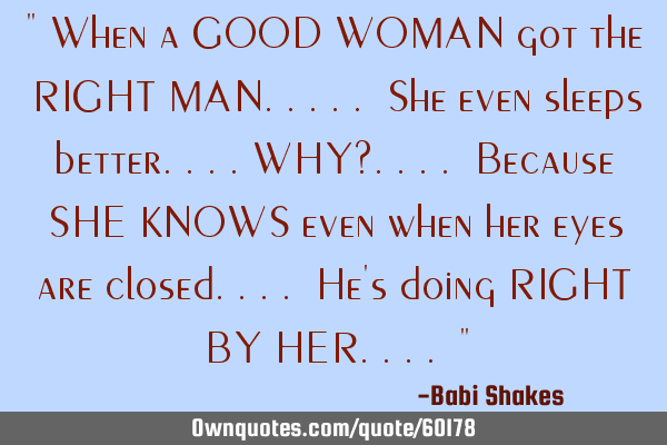 " When a GOOD WOMAN got the RIGHT MAN..... She even sleeps better....WHY?.... Because SHE KNOWS