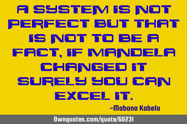 A system is not perfect but that is not to be a fact,if Mandela changed it surely you can excel