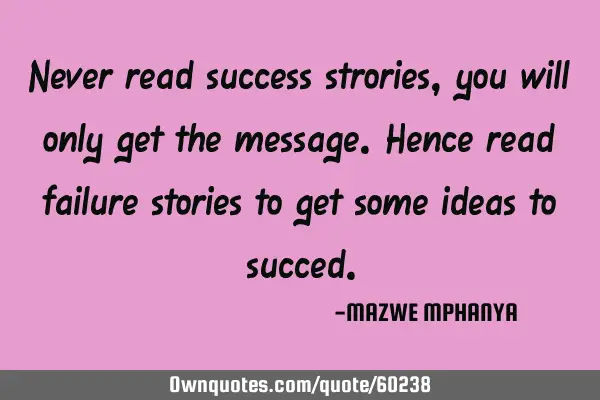 Never read success strories, you will only get the message.Hence read failure stories to get some