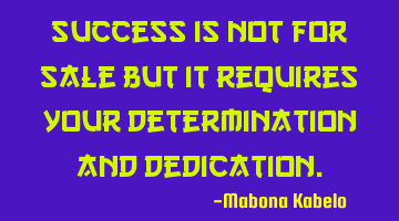 Success is not for sale but it requires your determination and dedication.