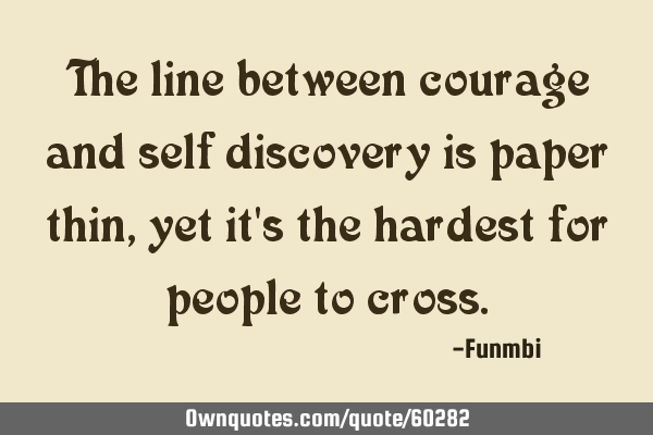 The line between courage and self discovery is paper thin, yet it