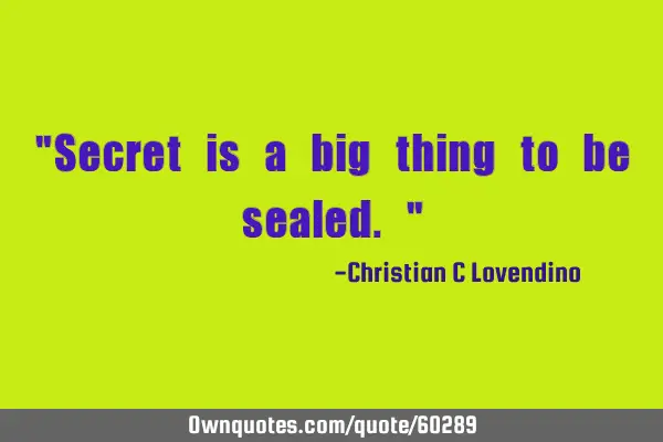 "Secret is a big thing to be sealed."