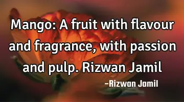 Mango: A fruit with flavour and fragrance, with passion and pulp. Rizwan Jamil