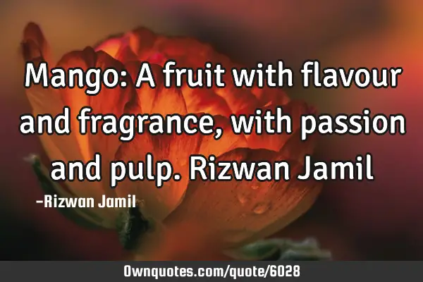 Mango: A fruit with flavour and fragrance, with passion and pulp. Rizwan J