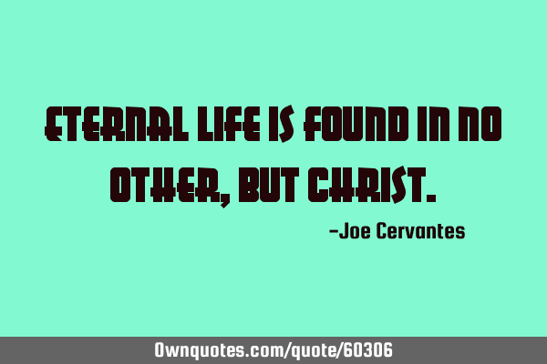 Eternal life is found in no other, but C