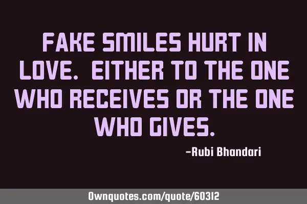 Fake smiles hurt in love. Either to the one who receives or the one who