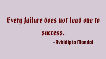 Every failure does not lead one to success.