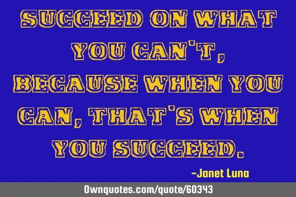 Succeed on what you can