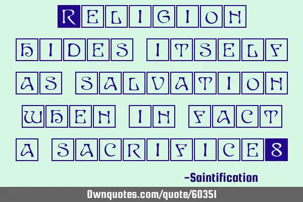 Religion hides itself as salvation when in fact a