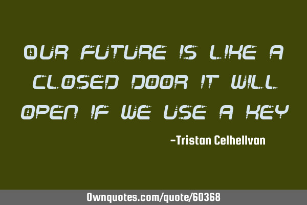 Our future is like a closed door it will open if we use a
