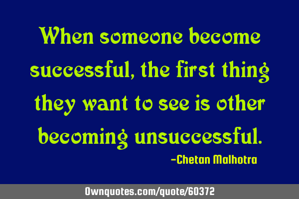 When someone become successful, the first thing they want to see is other becoming