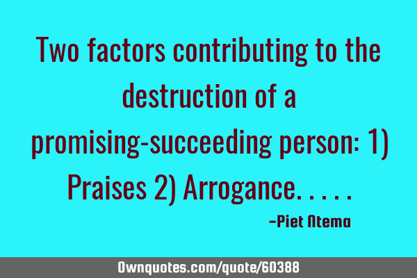 Two factors contributing to the destruction of a promising-succeeding person: 1) Praises 2) A