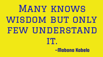 Many knows wisdom but only few understand it.