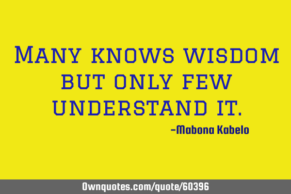 Many knows wisdom but only few understand