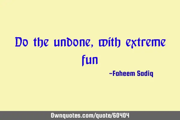 Do the undone, with extreme