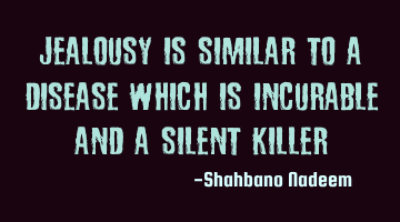 Jealousy is similar to a disease which is incurable and a silent