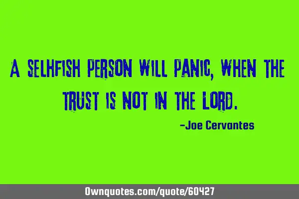 A selhfish person will panic, when the trust is not in the L