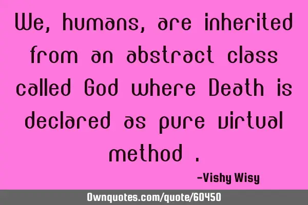 We , humans , are inherited from an abstract class called God where Death is declared as pure
