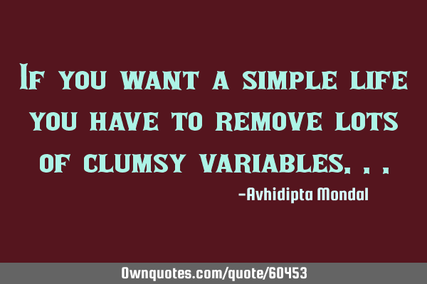 If you want a simple life you have to remove lots of clumsy