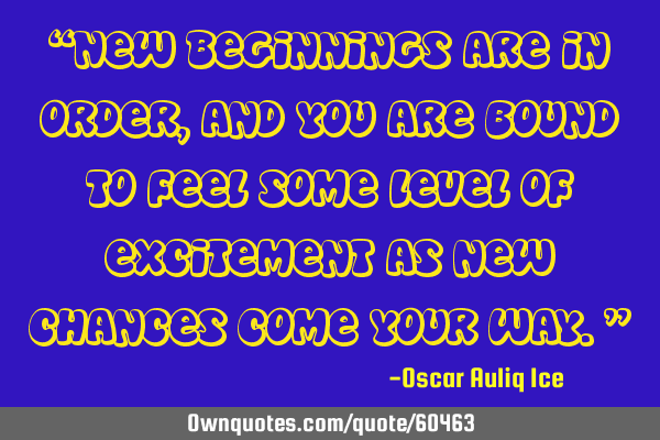 New Beginnings are in order, and you are bound to feel some level of excitement as new chances come