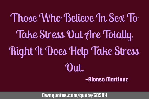 Those Who Believe In Sex To Take Stress Out Are Totally Right It Does Help Take Stress O