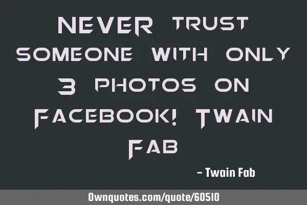 NEVER trust someone with only 3 photos on Facebook! Twain F
